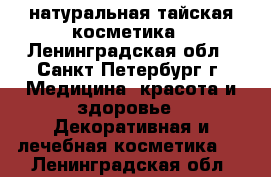 натуральная тайская косметика - Ленинградская обл., Санкт-Петербург г. Медицина, красота и здоровье » Декоративная и лечебная косметика   . Ленинградская обл.